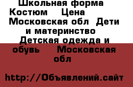 Школьная форма . Костюм  › Цена ­ 1 000 - Московская обл. Дети и материнство » Детская одежда и обувь   . Московская обл.